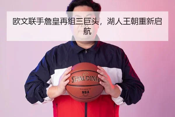 欧文联手詹皇再组三巨头，湖人王朝重新启航