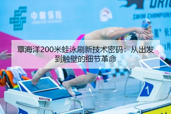 覃海洋200米蛙泳刷新技术密码：从出发到触壁的细节革命
