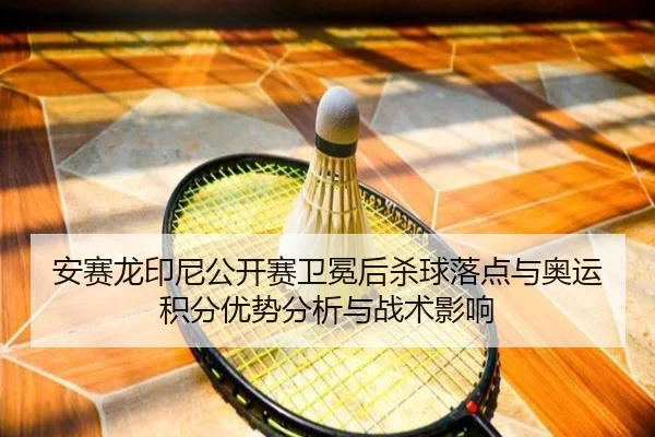 安赛龙印尼公开赛卫冕后杀球落点与奥运积分优势分析与战术影响