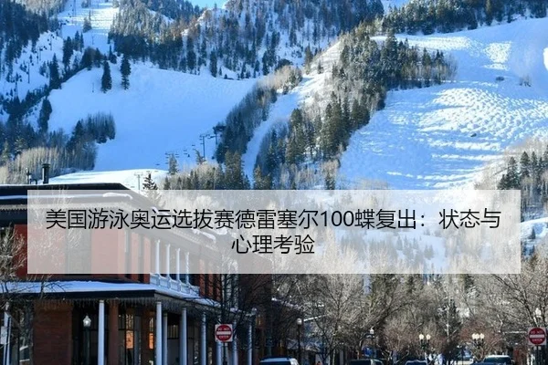 美国游泳奥运选拔赛德雷塞尔100蝶复出：状态与心理考验