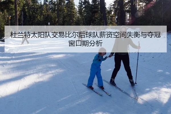 杜兰特太阳队交易比尔后球队薪资空间失衡与夺冠窗口期分析
