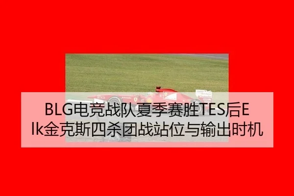 BLG电竞战队夏季赛胜TES后Elk金克斯四杀团战站位与输出时机